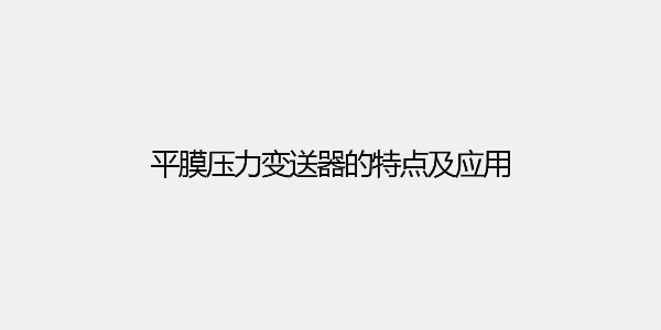 平膜壓力變送器的特點及應用