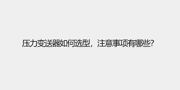 壓力變送器如何選型，有哪些注意事項(xiàng)呢